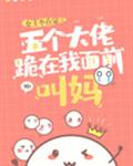 五个大佬跪在我面前叫妈